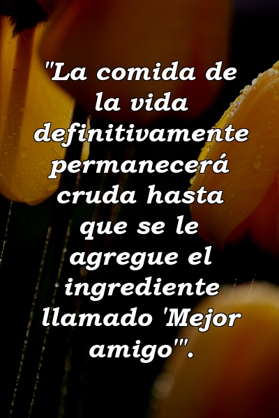 "La comida de la vida definitivamente permanecerá cruda hasta que se le agregue el ingrediente llamado 