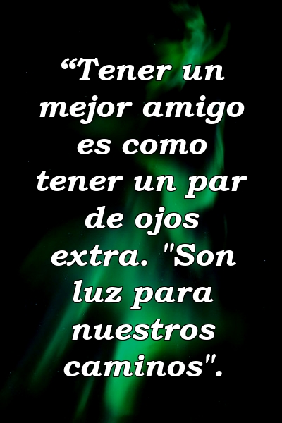 “Tener un mejor amigo es como tener un par de ojos extra. "Son luz para nuestros caminos".