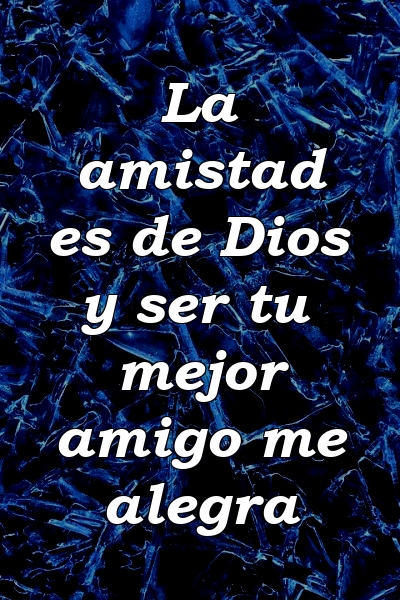 La amistad es de Dios y ser tu mejor amigo me alegra