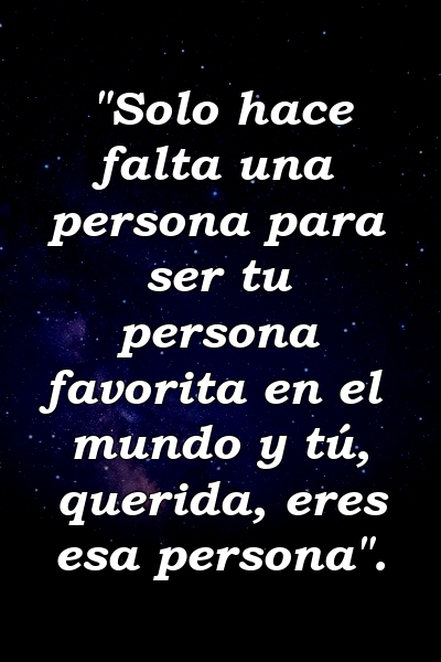 "Solo hace falta una persona para ser tu persona favorita en el mundo y tú, querida, eres esa persona".