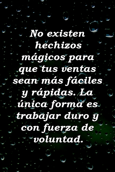 No existen hechizos mágicos para que tus ventas sean más fáciles y rápidas. La única forma es trabajar duro y con fuerza de voluntad.