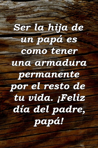 Ser la hija de un papá es como tener una armadura permanente por el resto de tu vida. ¡Feliz día del padre, papá!