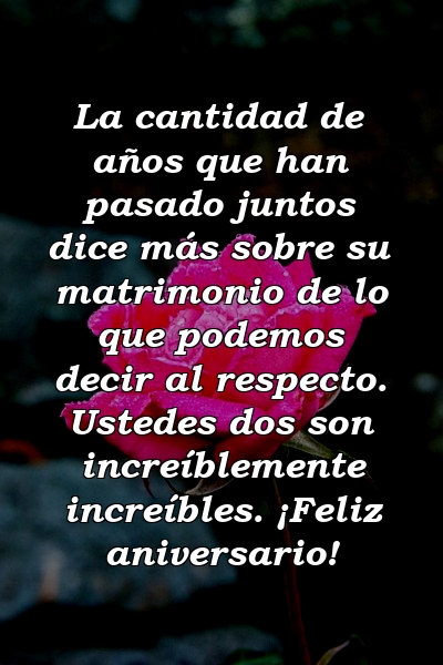 La cantidad de años que han pasado juntos dice más sobre su matrimonio de lo que podemos decir al respecto. Ustedes dos son increíblemente increíbles. ¡Feliz aniversario!