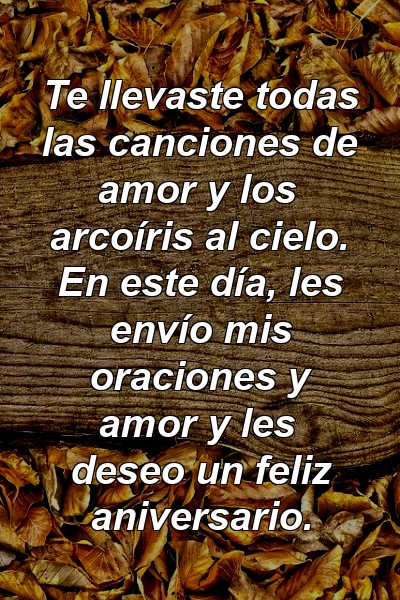 Te llevaste todas las canciones de amor y los arcoíris al cielo. En este día, les envío mis oraciones y amor y les deseo un feliz aniversario.