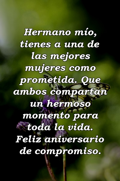 Hermano mío, tienes a una de las mejores mujeres como prometida. Que ambos compartan un hermoso momento para toda la vida. Feliz aniversario de compromiso.