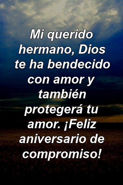 Mi querido hermano, Dios te ha bendecido con amor y también protegerá tu amor. ¡Feliz aniversario de compromiso!