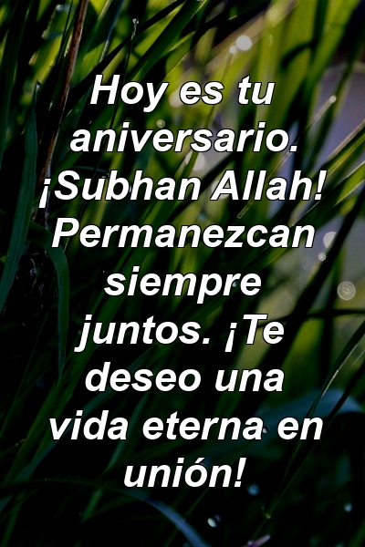 Hoy es tu aniversario. ¡Subhan Allah! Permanezcan siempre juntos. ¡Te deseo una vida eterna en unión!