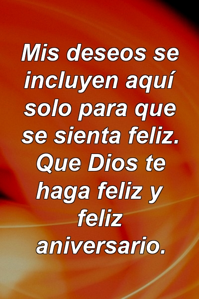 Mis deseos se incluyen aquí solo para que se sienta feliz. Que Dios te haga feliz y feliz aniversario.