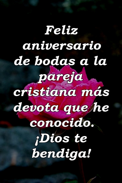 Feliz aniversario de bodas a la pareja cristiana más devota que he conocido. ¡Dios te bendiga!