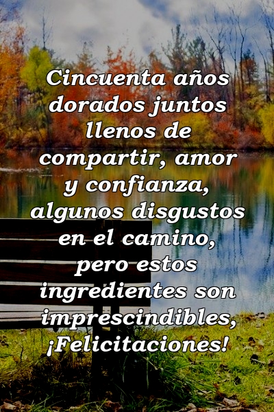 Cincuenta años dorados juntos llenos de compartir, amor y confianza, algunos disgustos en el camino, pero estos ingredientes son imprescindibles, ¡Felicitaciones!