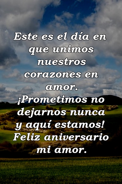 Este es el día en que unimos nuestros corazones en amor. ¡Prometimos no dejarnos nunca y aquí estamos! Feliz aniversario mi amor.