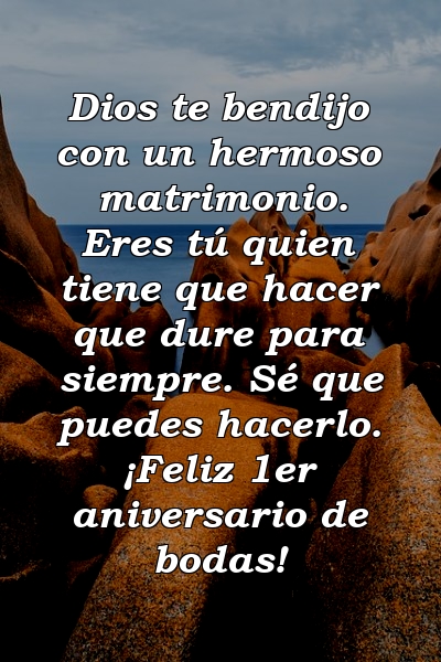 Dios te bendijo con un hermoso matrimonio. Eres tú quien tiene que hacer que dure para siempre. Sé que puedes hacerlo. ¡Feliz 1er aniversario de bodas!