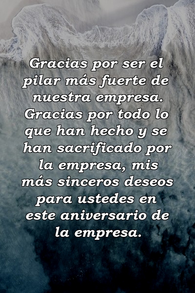 Gracias por ser el pilar más fuerte de nuestra empresa. Gracias por todo lo que han hecho y se han sacrificado por la empresa, mis más sinceros deseos para ustedes en este aniversario de la empresa.