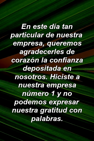 En este día tan particular de nuestra empresa, queremos agradecerles de corazón la confianza depositada en nosotros. Hiciste a nuestra empresa número 1 y no podemos expresar nuestra gratitud con palabras.